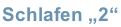 Schlafen „2“